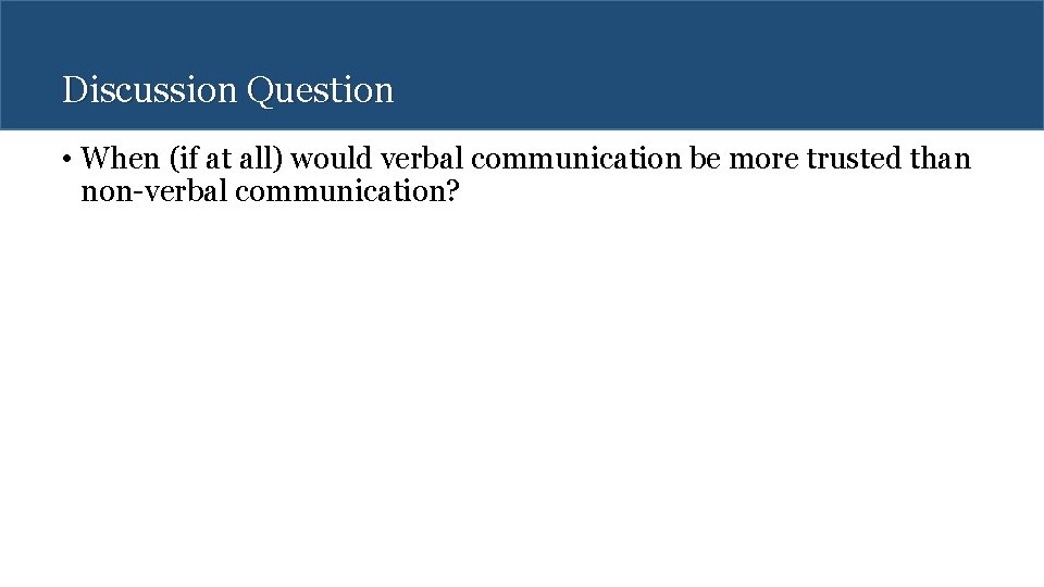 Discussion Question • When (if at all) would verbal communication be more trusted than