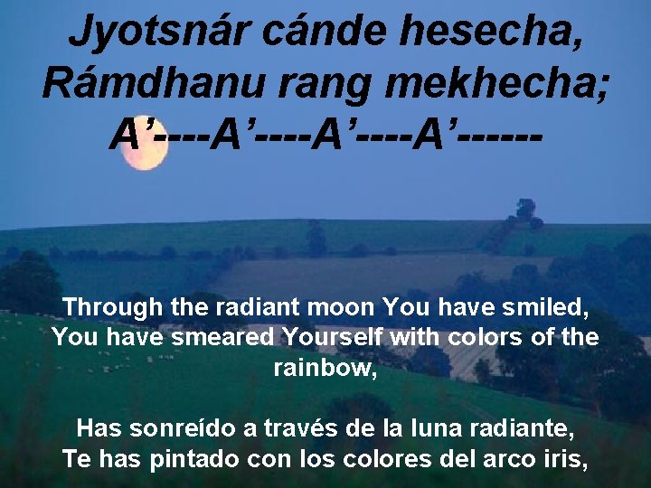 Jyotsnár cánde hesecha, Rámdhanu rang mekhecha; A’----A’------ Through the radiant moon You have smiled,