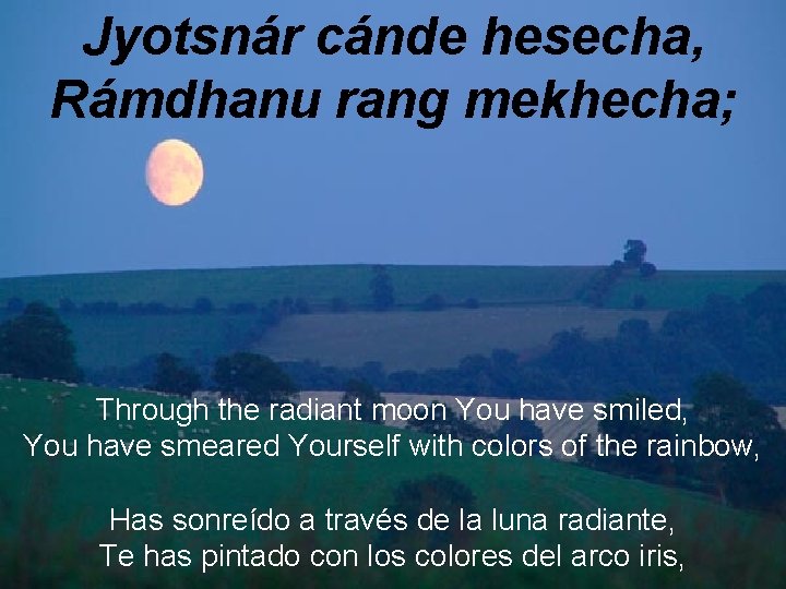 Jyotsnár cánde hesecha, Rámdhanu rang mekhecha; Through the radiant moon You have smiled, You