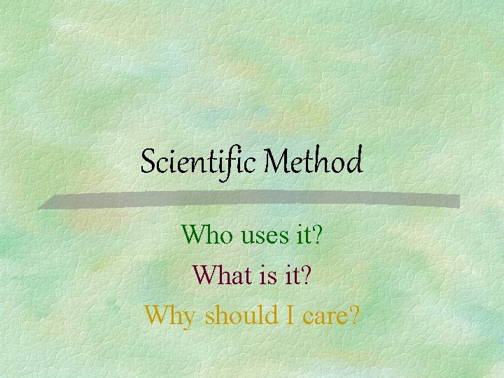 Scientific Method Who uses it? What is it? Why should I care? 
