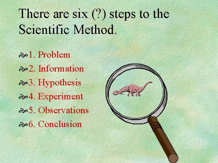 There are six (? ) steps to the Scientific Method. 1. Problem 2. Information