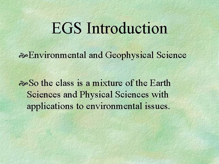 EGS Introduction Environmental and Geophysical Science So the class is a mixture of the