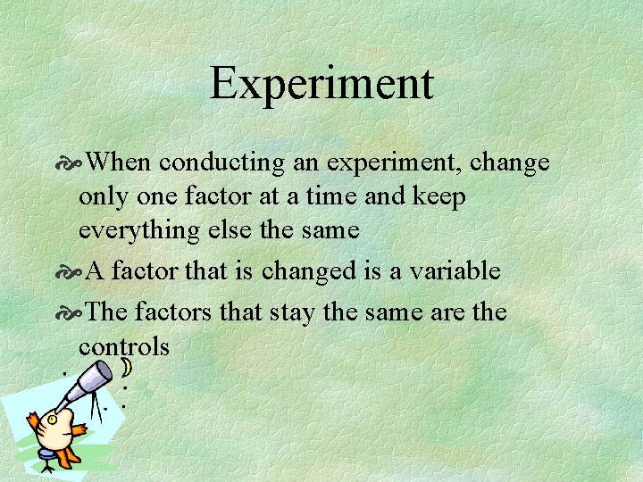 Experiment When conducting an experiment, change only one factor at a time and keep