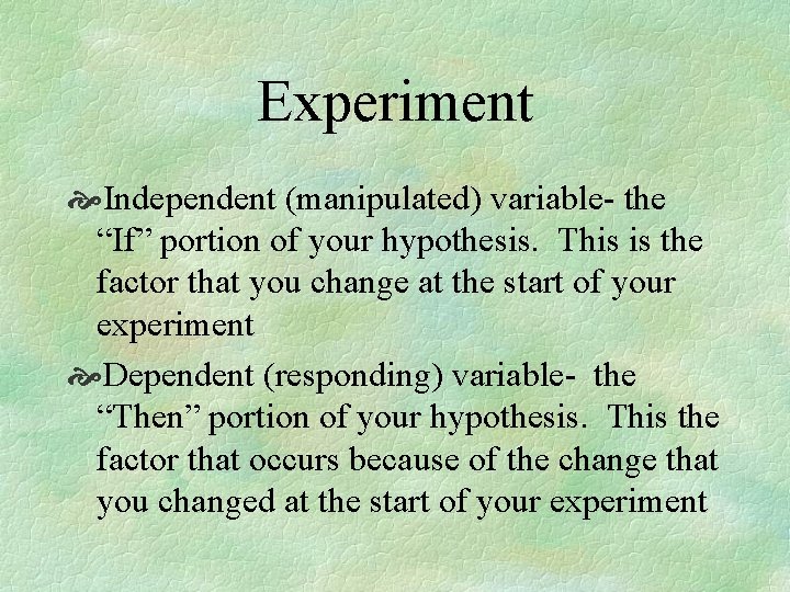 Experiment Independent (manipulated) variable- the “If” portion of your hypothesis. This is the factor