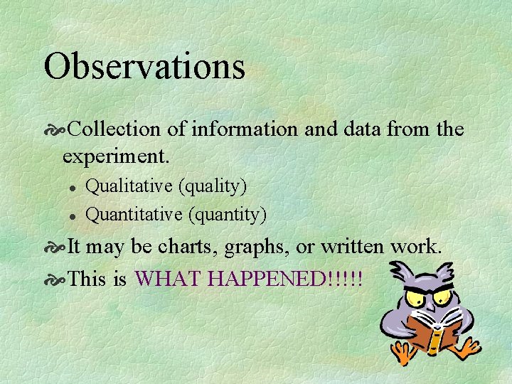 Observations Collection of information and data from the experiment. l l Qualitative (quality) Quantitative