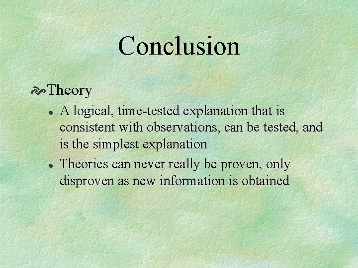 Conclusion Theory l l A logical, time-tested explanation that is consistent with observations, can