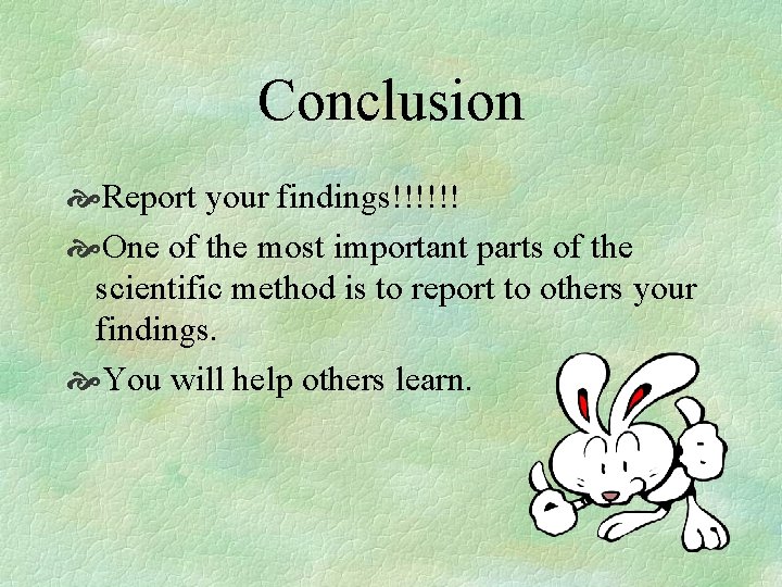 Conclusion Report your findings!!!!!! One of the most important parts of the scientific method