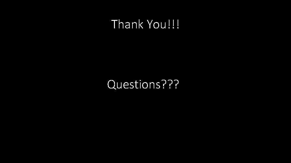 Thank You!!! Questions? ? ? 