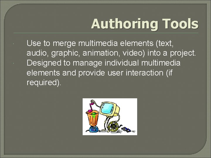 Authoring Tools Use to merge multimedia elements (text, audio, graphic, animation, video) into a