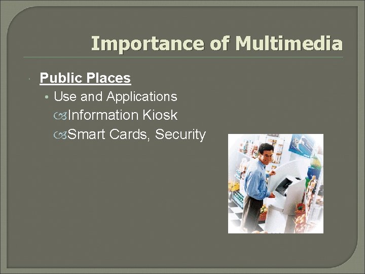 Importance of Multimedia Public Places • Use and Applications Information Kiosk Smart Cards, Security