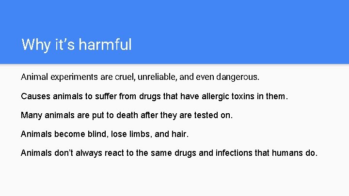 Why it’s harmful Animal experiments are cruel, unreliable, and even dangerous. Causes animals to