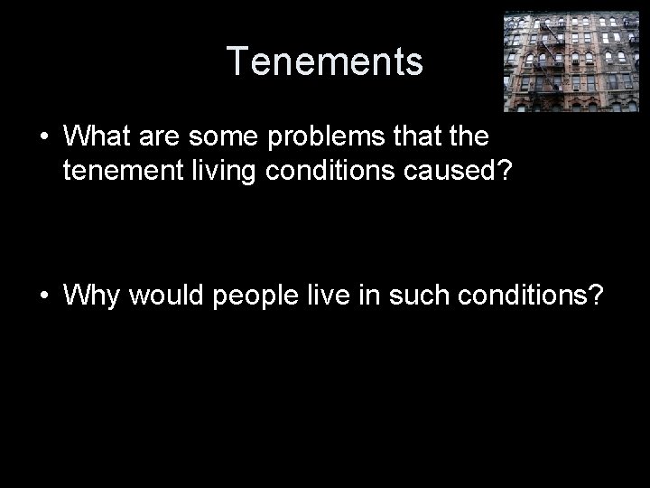 Tenements • What are some problems that the tenement living conditions caused? • Why