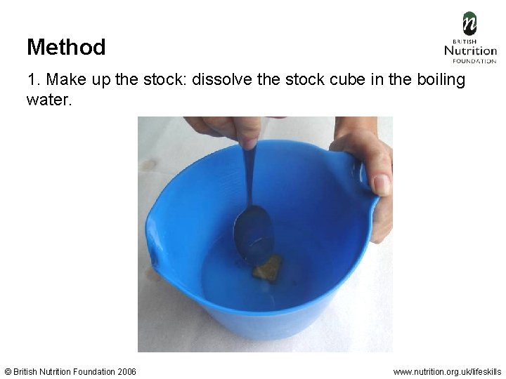 Method 1. Make up the stock: dissolve the stock cube in the boiling water.