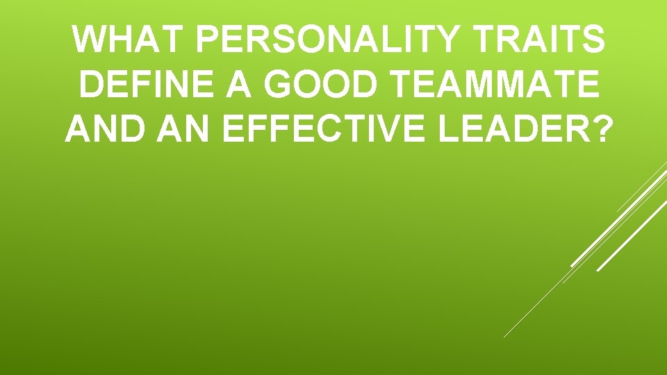 WHAT PERSONALITY TRAITS DEFINE A GOOD TEAMMATE AND AN EFFECTIVE LEADER? 