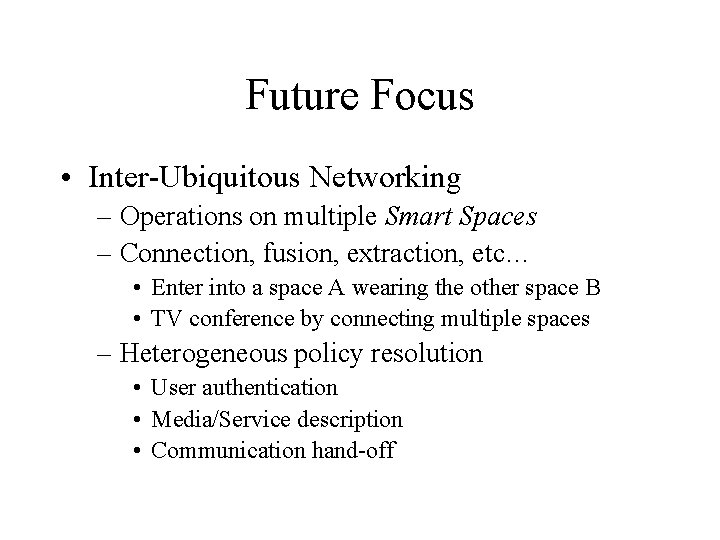 Future Focus • Inter-Ubiquitous Networking – Operations on multiple Smart Spaces – Connection, fusion,