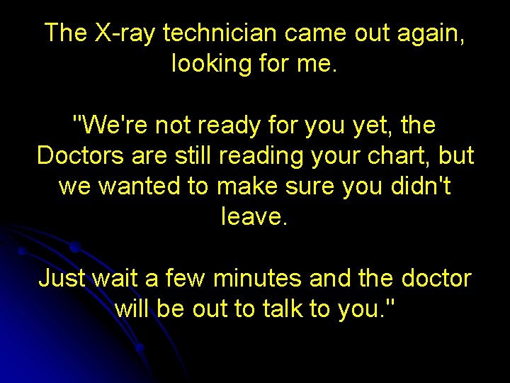 The X-ray technician came out again, looking for me. "We're not ready for you