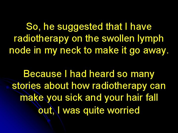 So, he suggested that I have radiotherapy on the swollen lymph node in my