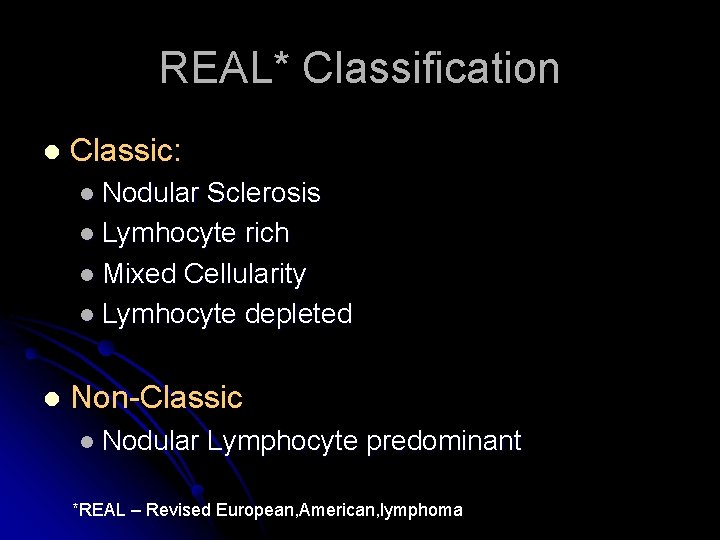 REAL* Classification l Classic: l Nodular Sclerosis l Lymhocyte rich l Mixed Cellularity l