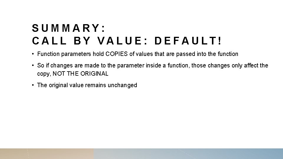 SUMMARY: CALL BY VALUE: DEFAULT! • Function parameters hold COPIES of values that are SUMMARY: CALL BY VALUE: DEFAULT! • Function parameters hold COPIES of values that are