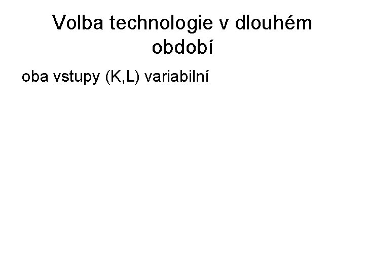 Volba technologie v dlouhém období oba vstupy (K, L) variabilní 