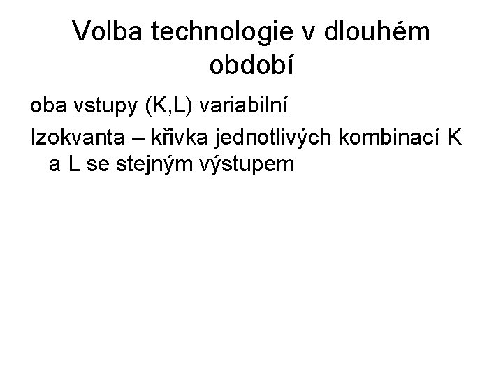 Volba technologie v dlouhém období oba vstupy (K, L) variabilní Izokvanta – křivka jednotlivých