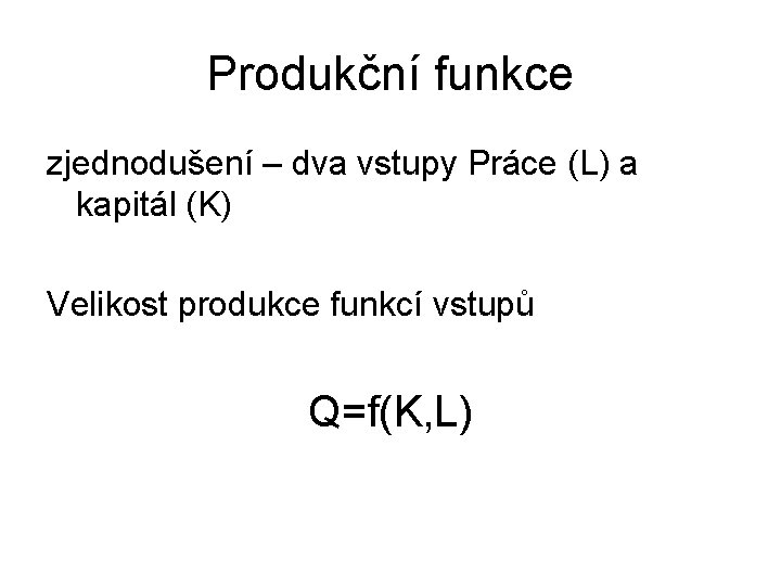 Produkční funkce zjednodušení – dva vstupy Práce (L) a kapitál (K) Velikost produkce funkcí