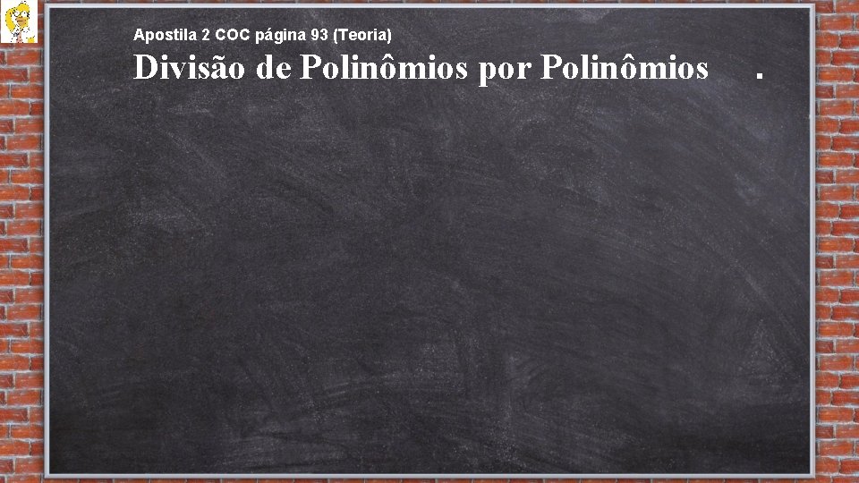 Apostila 2 COC página 93 (Teoria) Divisão de Polinômios por Polinômios . 