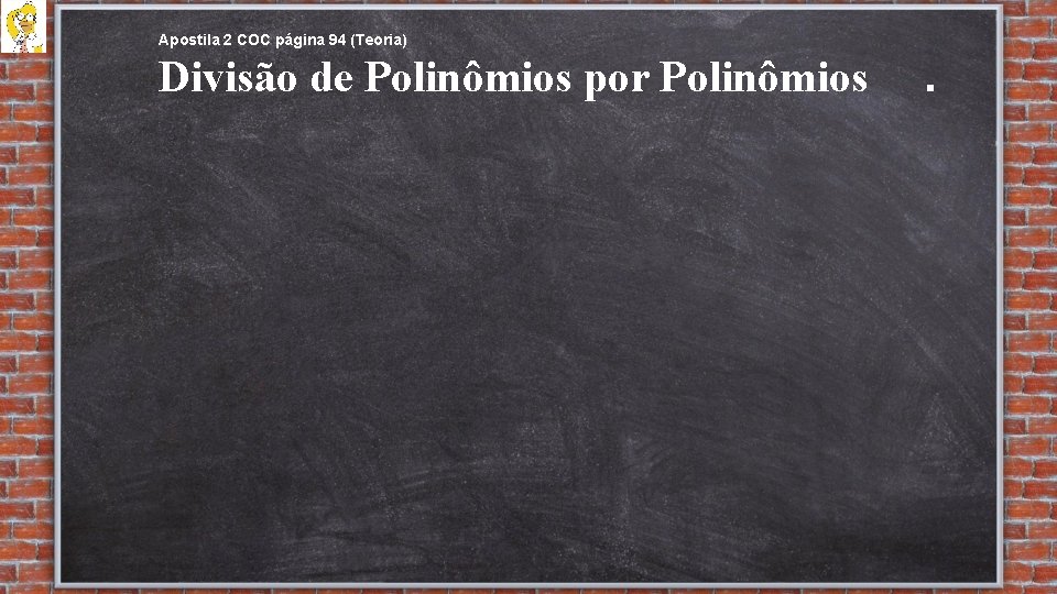 Apostila 2 COC página 94 (Teoria) Divisão de Polinômios por Polinômios . 
