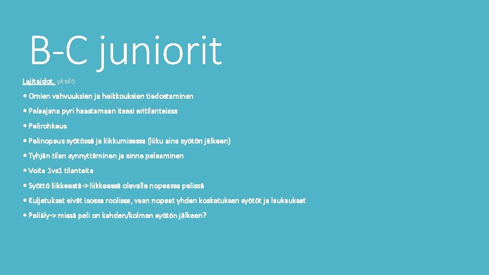 B-C juniorit Lajitaidot, yksilö • Omien vahvuuksien ja heikkouksien tiedostaminen • Pelaajana pyri haastamaan