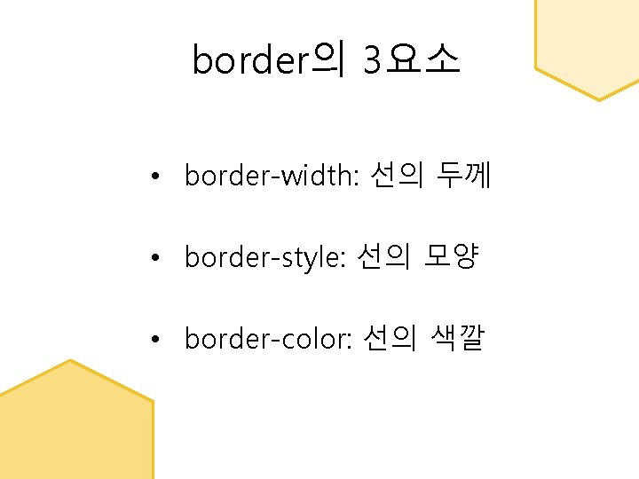 border의 3요소 • border-width: 선의 두께 • border-style: 선의 모양 • border-color: 선의 색깔