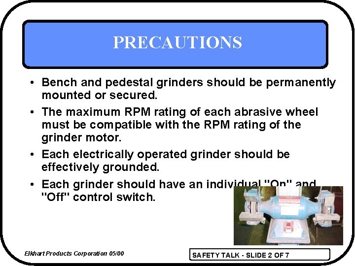 PRECAUTIONS • Bench and pedestal grinders should be permanently mounted or secured. • The