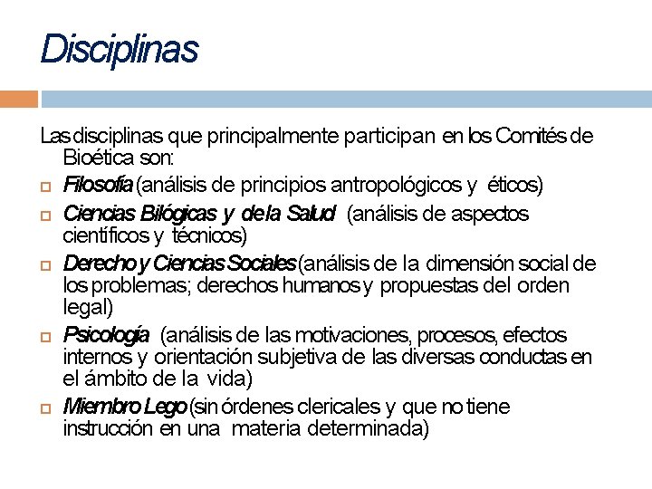 Disciplinas Las disciplinas que principalmente participan en los Comités de Bioética son: Filosofía (análisis