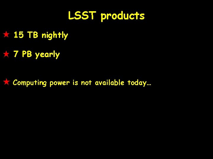 LSST products 15 TB nightly 7 PB yearly Computing power is not available today…