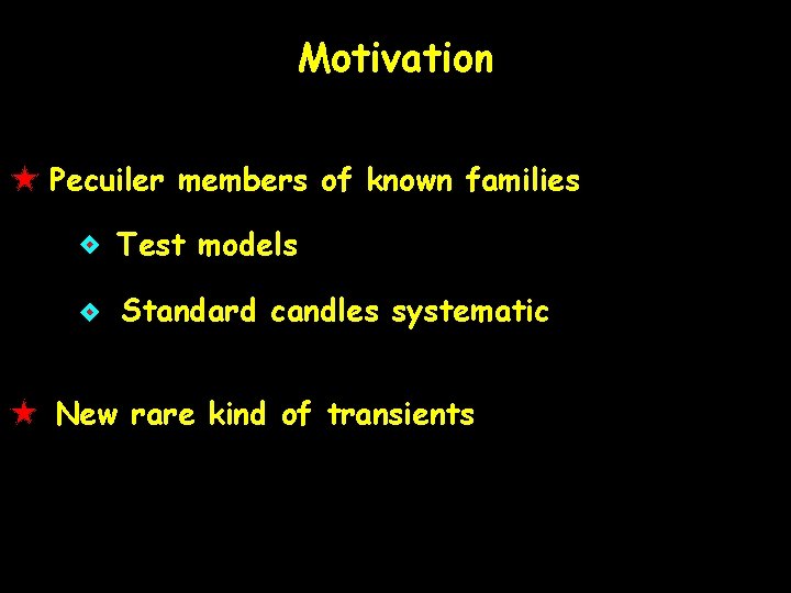 Motivation Pecuiler members of known families Test models Standard candles systematic New rare kind