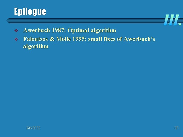 Epilogue v v Awerbuch 1987: Optimal algorithm Faloutsos & Molle 1995: small fixes of