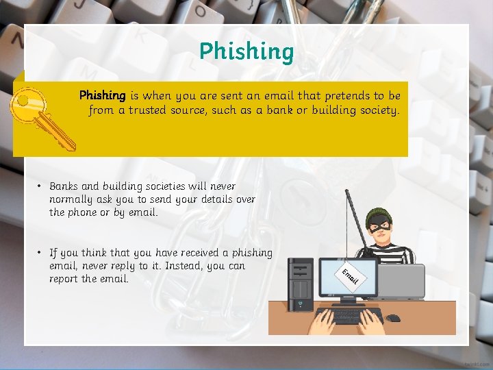 Phishing is when you are sent an email that pretends to be from a
