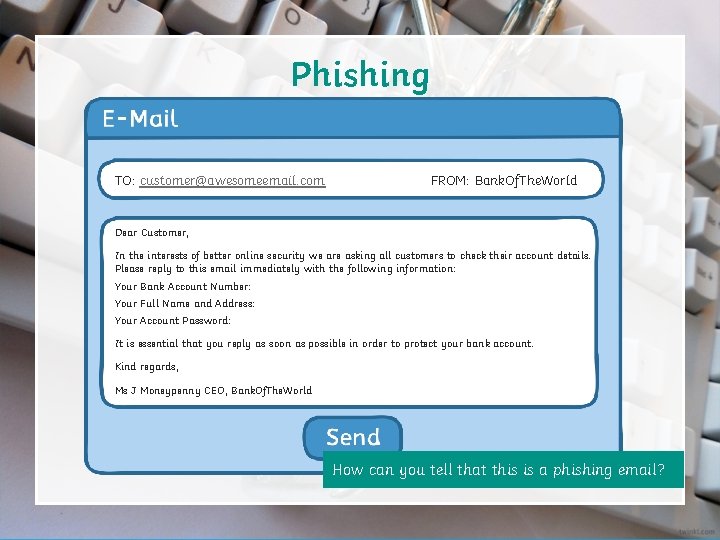 Phishing TO: customer@awesomeemail. com FROM: Bank. Of. The. World Dear Customer, In the interests