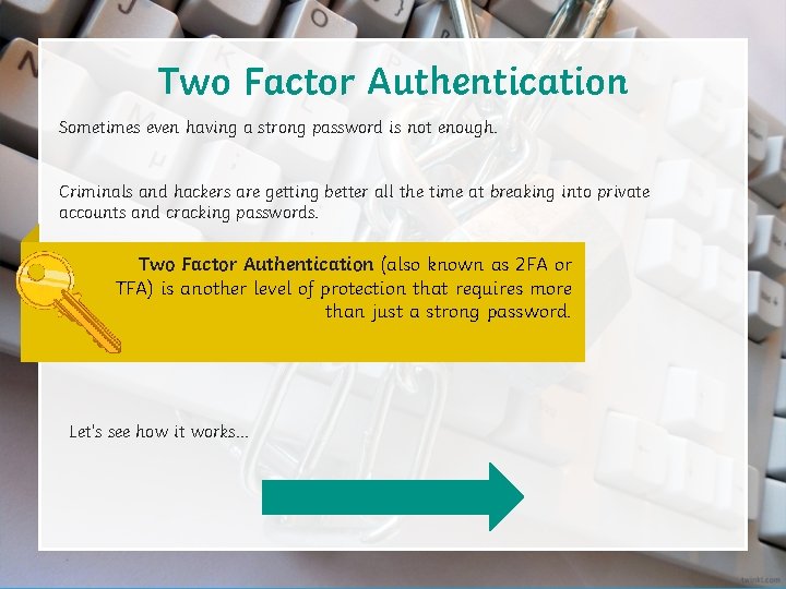 Two Factor Authentication Sometimes even having a strong password is not enough. Criminals and