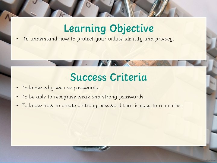 Learning Objective • To understand how to protect your online identity and privacy. Success