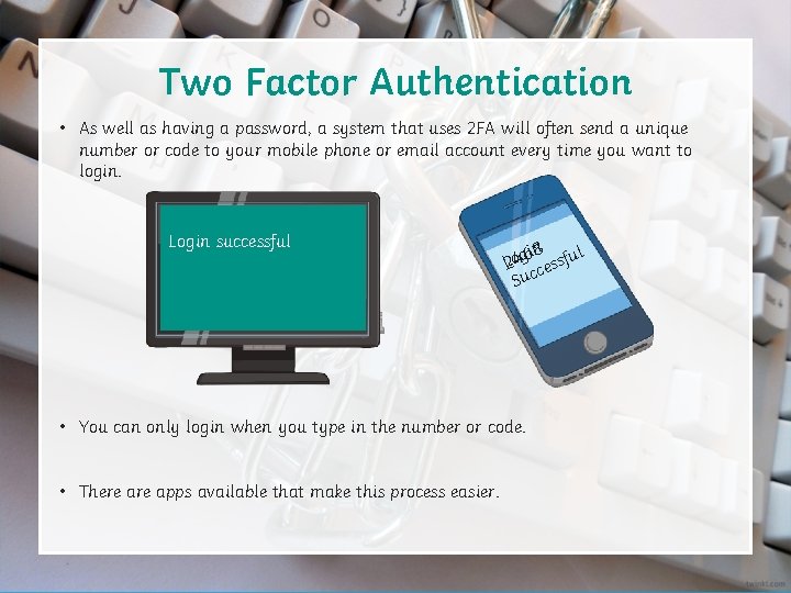 Two Factor Authentication • As well as having a password, a system that uses