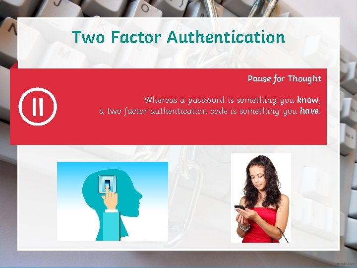 Two Factor Authentication Pause for Thought Whereas a password is something you know, a