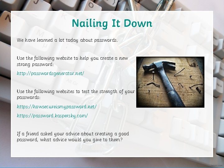Nailing It Down We have learned a lot today about passwords. Use the following