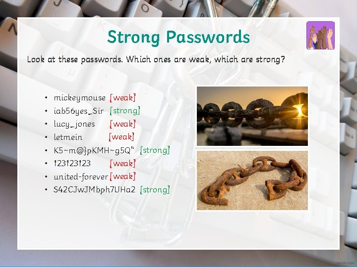 Strong Passwords Look at these passwords. Which ones are weak, which are strong? •