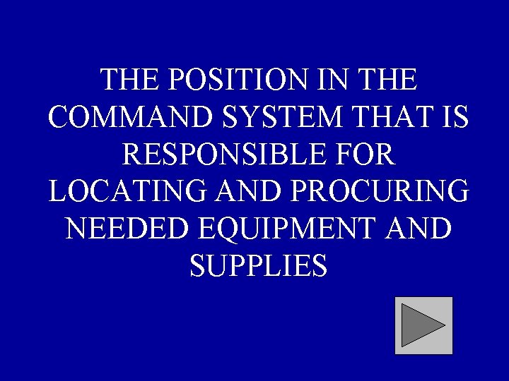 THE POSITION IN THE COMMAND SYSTEM THAT IS RESPONSIBLE FOR LOCATING AND PROCURING NEEDED