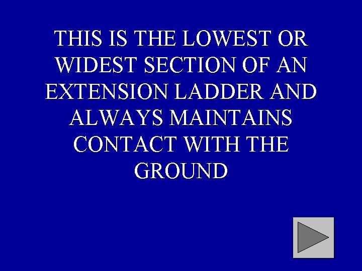 THIS IS THE LOWEST OR WIDEST SECTION OF AN EXTENSION LADDER AND ALWAYS MAINTAINS