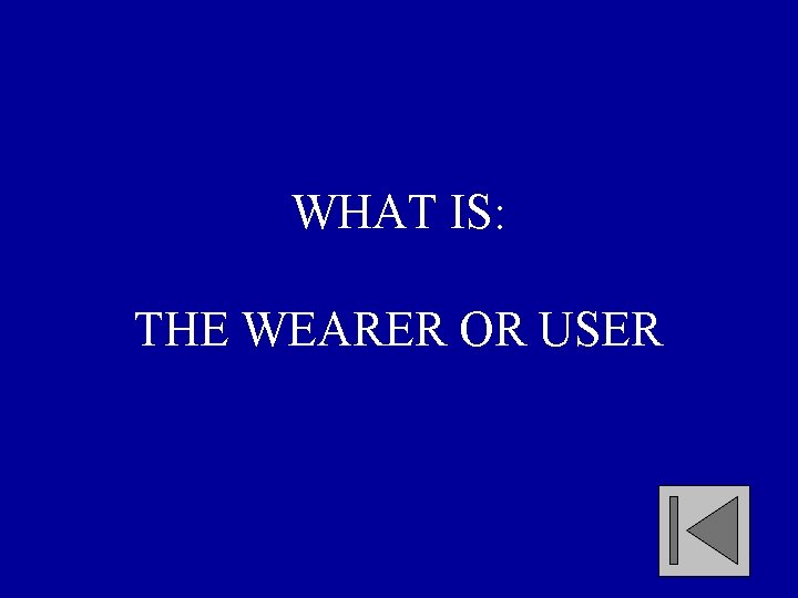 WHAT IS: THE WEARER OR USER 