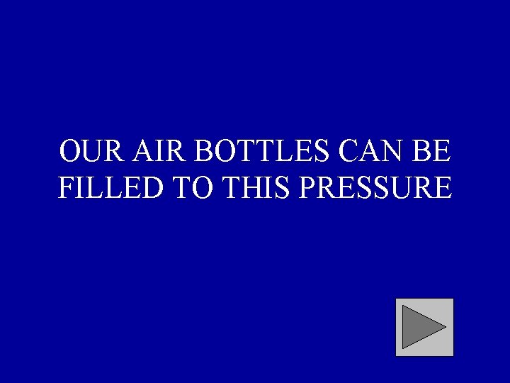 OUR AIR BOTTLES CAN BE FILLED TO THIS PRESSURE 