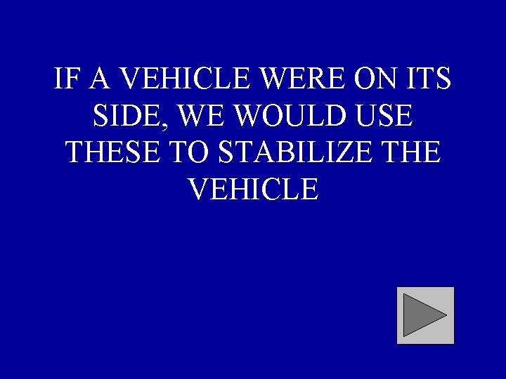 IF A VEHICLE WERE ON ITS SIDE, WE WOULD USE THESE TO STABILIZE THE
