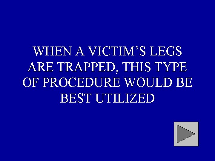 WHEN A VICTIM’S LEGS ARE TRAPPED, THIS TYPE OF PROCEDURE WOULD BE BEST UTILIZED