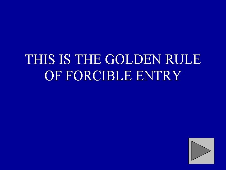 THIS IS THE GOLDEN RULE OF FORCIBLE ENTRY 